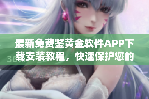 最新免费鉴黄金软件APP下载安装教程，快速保护您的移动设备安全(1)