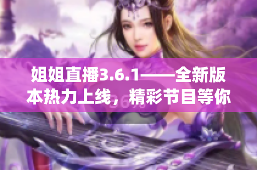 姐姐直播3.6.1——全新版本热力上线，精彩节目等你来战!(1)