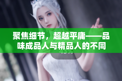 聚焦细节，超越平庸——品味成品人与精品人的不同