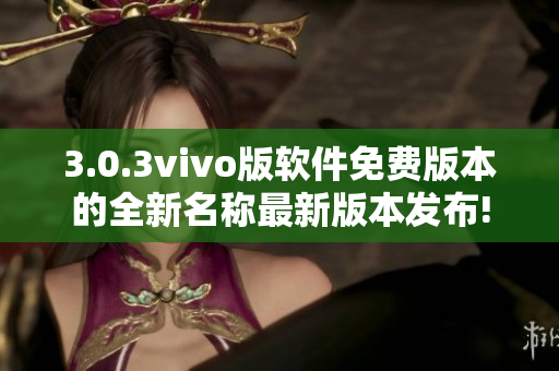3.0.3vivo版软件免费版本的全新名称最新版本发布!