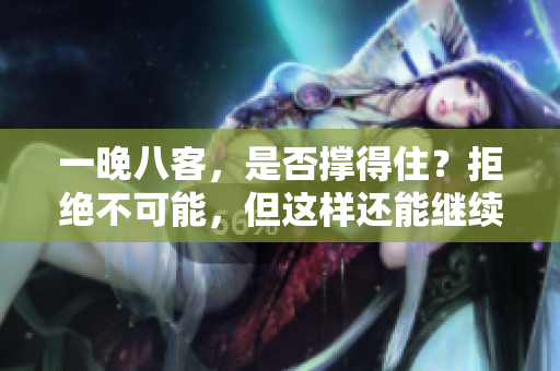一晚八客，是否撑得住？拒绝不可能，但这样还能继续吗？