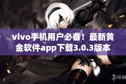 vivo手机用户必备！最新黄金软件app下载3.0.3版本火热发布(1)