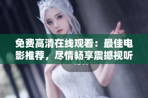 免费高清在线观看：最佳电影推荐，尽情畅享震撼视听盛宴