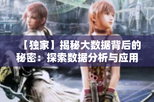 【独家】揭秘大数据背后的秘密：探索数据分析与应用的奥秘