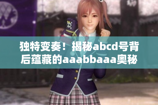 独特变奏！揭秘abcd号背后蕴藏的aaabbaaa奥秘