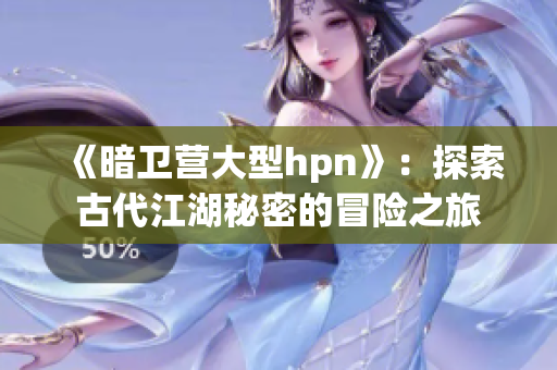 《暗卫营大型hpn》：探索古代江湖秘密的冒险之旅
