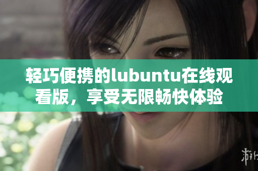轻巧便携的lubuntu在线观看版，享受无限畅快体验