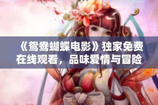 《鸳鸯蝴蝶电影》独家免费在线观看，品味爱情与冒险的绝佳选择