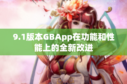 9.1版本GBApp在功能和性能上的全新改进