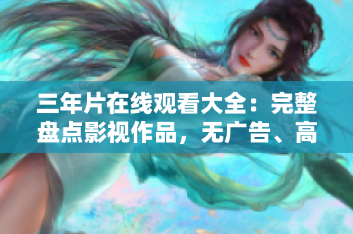 三年片在线观看大全：完整盘点影视作品，无广告、高清流畅观看