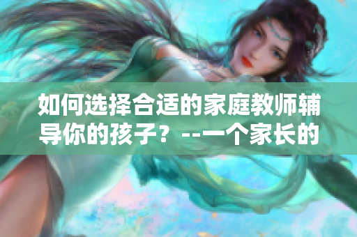 如何选择合适的家庭教师辅导你的孩子？--一个家长的经验分享