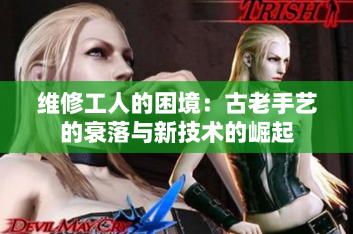 维修工人的困境：古老手艺的衰落与新技术的崛起