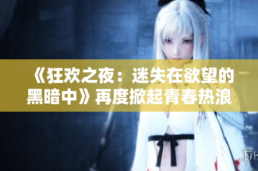《狂欢之夜：迷失在欲望的黑暗中》再度掀起青春热浪