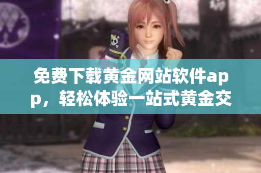 免费下载黄金网站软件app，轻松体验一站式黄金交易与投资服务(1)