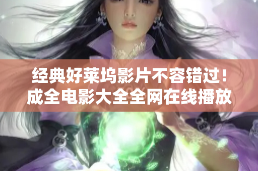 经典好莱坞影片不容错过！成全电影大全全网在线播放！