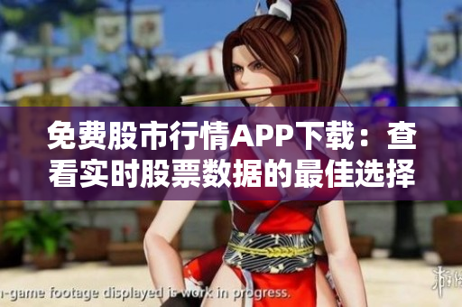 免费股市行情APP下载：查看实时股票数据的最佳选择