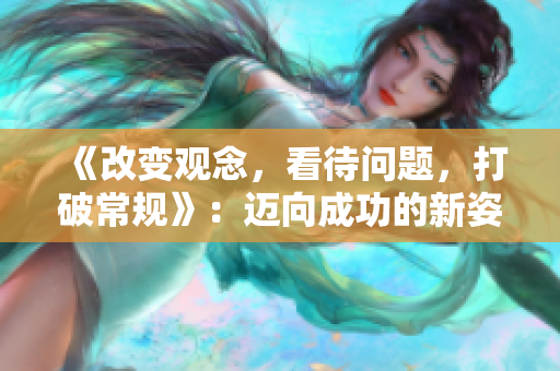 《改变观念，看待问题，打破常规》：迈向成功的新姿态