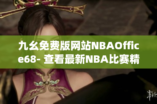 九幺免费版网站NBAOffice68- 查看最新NBA比赛精彩瞬间(1)