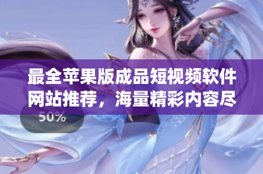 最全苹果版成品短视频软件网站推荐，海量精彩内容尽在其中(1)