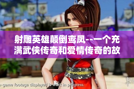 射雕英雄颠倒鸾凤--一个充满武侠传奇和爱情传奇的故事