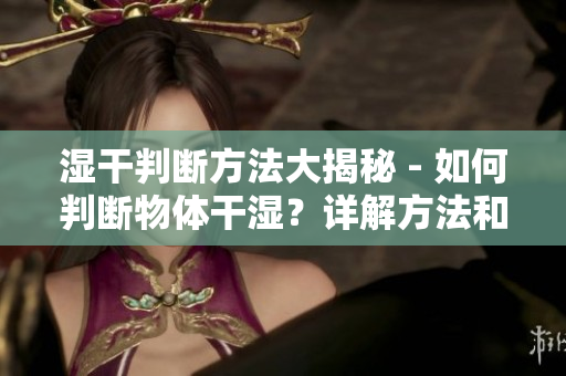 湿干判断方法大揭秘 - 如何判断物体干湿？详解方法和技巧