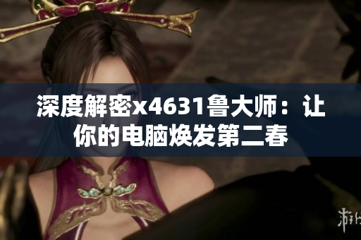 深度解密x4631鲁大师：让你的电脑焕发第二春