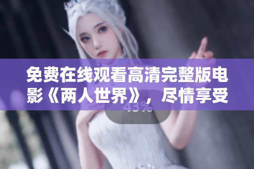 免费在线观看高清完整版电影《两人世界》，尽情享受浪漫爱情故事。