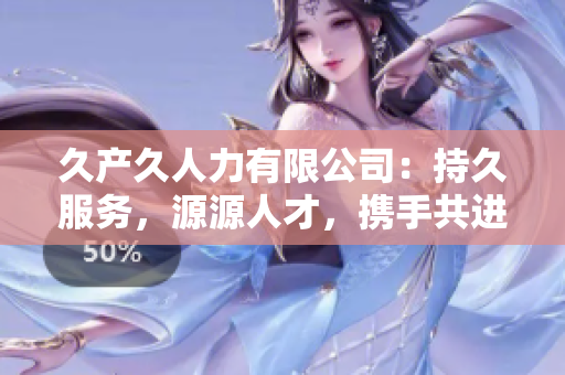 久产久人力有限公司：持久服务，源源人才，携手共进，共创成功