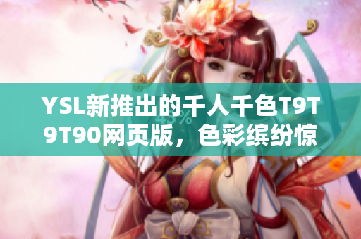 YSL新推出的千人千色T9T9T90网页版，色彩缤纷惊艳无比