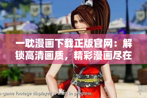 一耽漫画下载正版官网：解锁高清画质，精彩漫画尽在掌握！