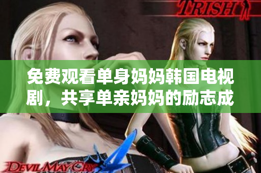 免费观看单身妈妈韩国电视剧，共享单亲妈妈的励志成长故事！
