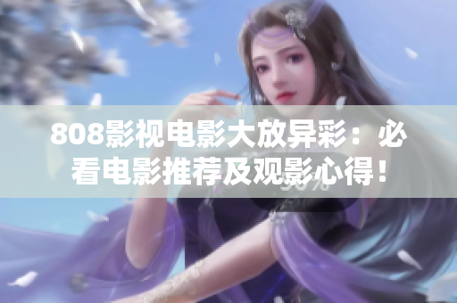 808影视电影大放异彩：必看电影推荐及观影心得！
