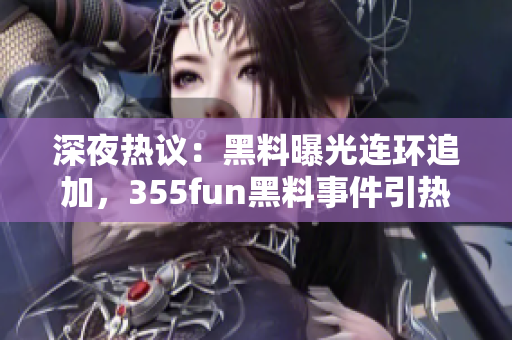深夜热议：黑料曝光连环追加，355fun黑料事件引热议