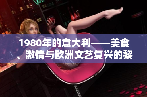 1980年的意大利——美食、激情与欧洲文艺复兴的黎明