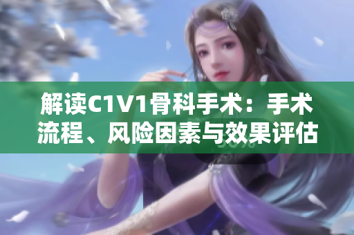解读C1V1骨科手术：手术流程、风险因素与效果评估