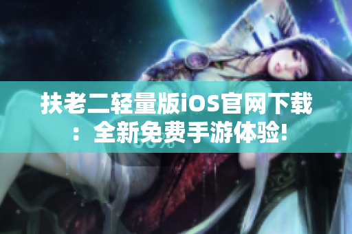 扶老二轻量版iOS官网下载：全新免费手游体验!