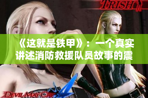 《这就是铁甲》：一个真实讲述消防救援队员故事的震撼剧!