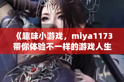 《趣味小游戏，miya1173带你体验不一样的游戏人生》