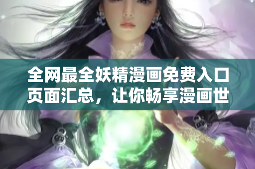 全网最全妖精漫画免费入口页面汇总，让你畅享漫画世界！