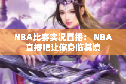 NBA比赛实况直播： NBA直播吧让你身临其境