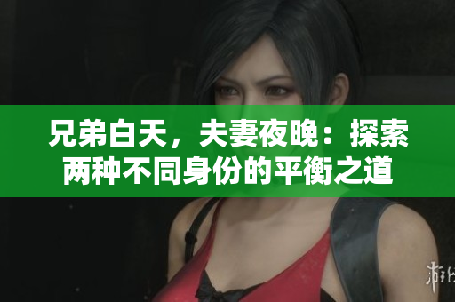兄弟白天，夫妻夜晚：探索两种不同身份的平衡之道
