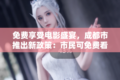 免费享受电影盛宴，成都市推出新政策：市民可免费看电影！