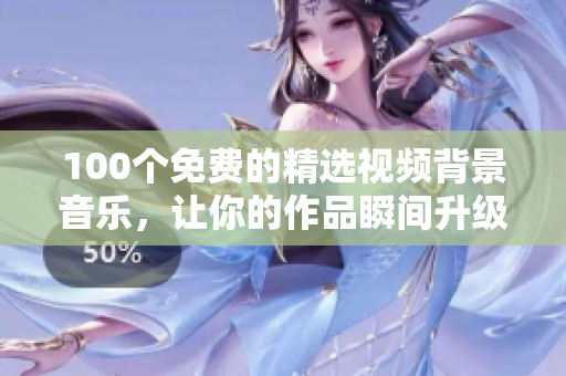 100个免费的精选视频背景音乐，让你的作品瞬间升级