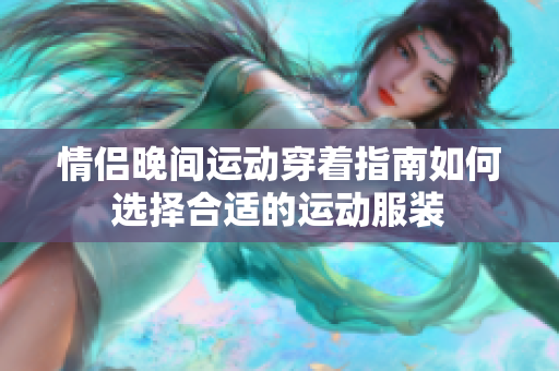 情侣晚间运动穿着指南如何选择合适的运动服装