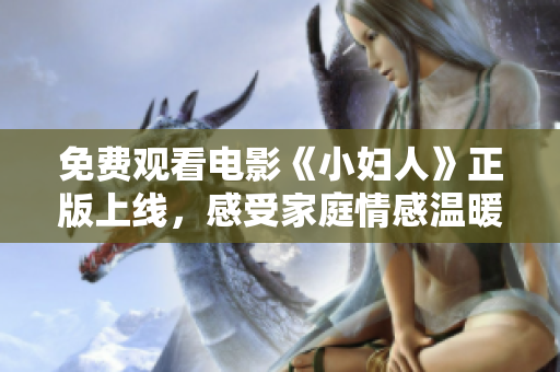 免费观看电影《小妇人》正版上线，感受家庭情感温暖力量！