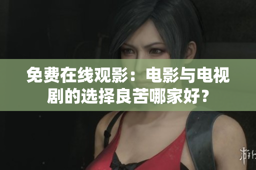 免费在线观影：电影与电视剧的选择良苦哪家好？