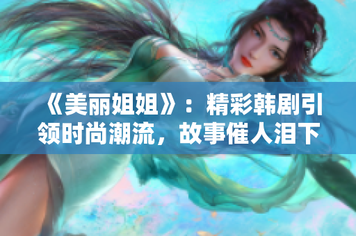 《美丽姐姐》：精彩韩剧引领时尚潮流，故事催人泪下！