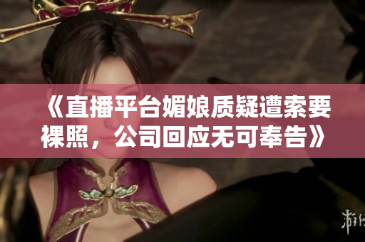 《直播平台媚娘质疑遭索要裸照，公司回应无可奉告》