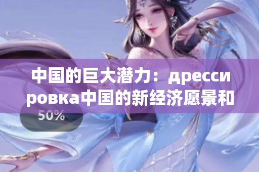 中国的巨大潜力：дрессировка中国的新经济愿景和机遇