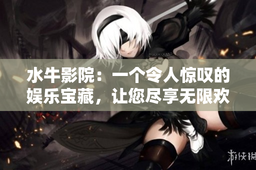 水牛影院：一个令人惊叹的娱乐宝藏，让您尽享无限欢乐与精彩电影